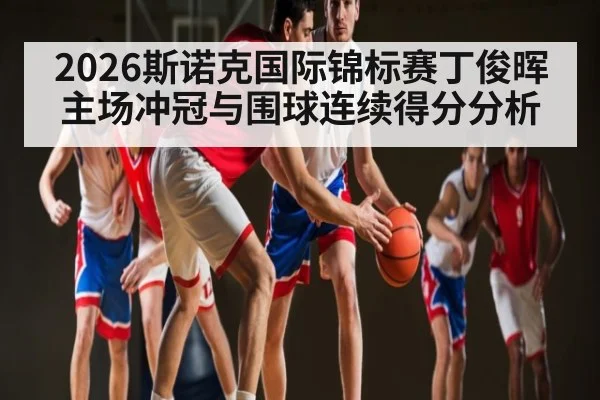 2026斯诺克国际锦标赛丁俊晖主场冲冠与围球连续得分分析