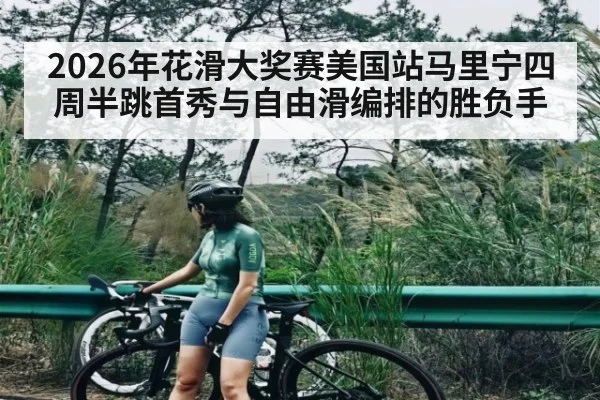 2026年花滑大奖赛美国站马里宁四周半跳首秀与自由滑编排的胜负手